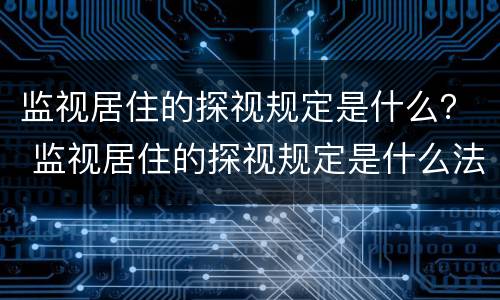 监视居住的探视规定是什么？ 监视居住的探视规定是什么法律