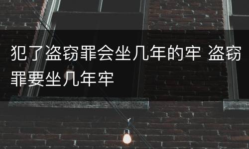 犯了盗窃罪会坐几年的牢 盗窃罪要坐几年牢