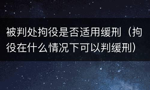 被判处拘役是否适用缓刑（拘役在什么情况下可以判缓刑）