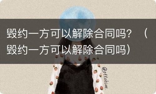 毁约一方可以解除合同吗？（毁约一方可以解除合同吗）