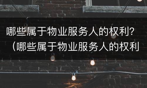 哪些属于物业服务人的权利？（哪些属于物业服务人的权利范围）