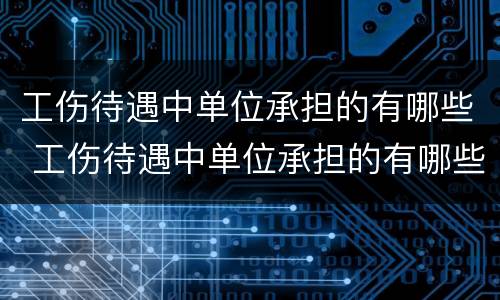 工伤待遇中单位承担的有哪些 工伤待遇中单位承担的有哪些赔偿