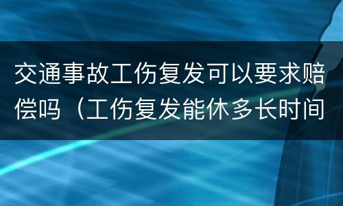 交通事故工伤复发可以要求赔偿吗（工伤复发能休多长时间）