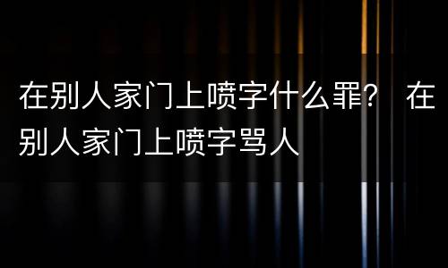 在别人家门上喷字什么罪？ 在别人家门上喷字骂人