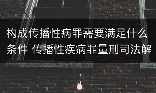 构成传播性病罪需要满足什么条件 传播性疾病罪量刑司法解释