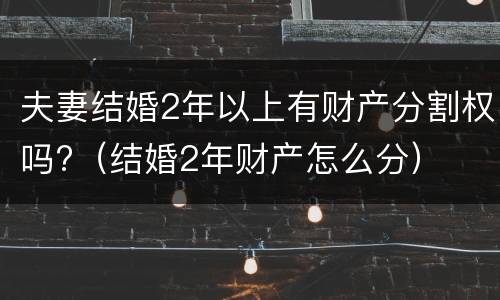 夫妻结婚2年以上有财产分割权吗?（结婚2年财产怎么分）