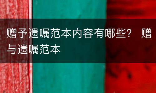 赠予遗嘱范本内容有哪些？ 赠与遗嘱范本