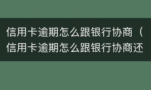 信用卡逾期怎么跟银行协商（信用卡逾期怎么跟银行协商还款）