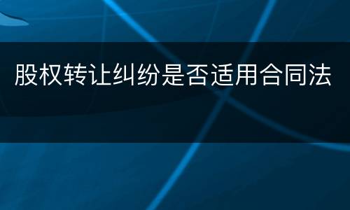 股权转让纠纷是否适用合同法