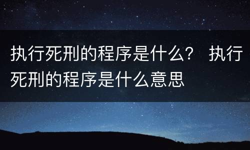 执行死刑的程序是什么？ 执行死刑的程序是什么意思