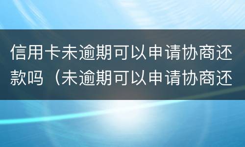 信用卡未逾期可以申请协商还款吗（未逾期可以申请协商还款吗?）