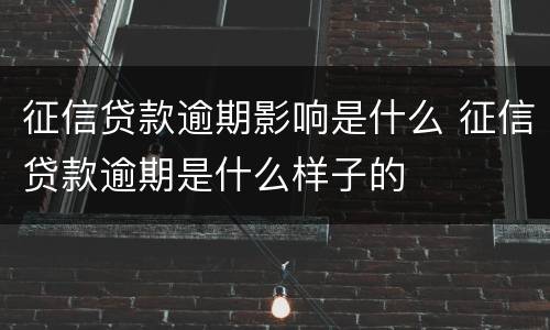 征信贷款逾期影响是什么 征信贷款逾期是什么样子的