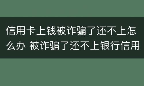 信用卡上钱被诈骗了还不上怎么办 被诈骗了还不上银行信用卡怎么办