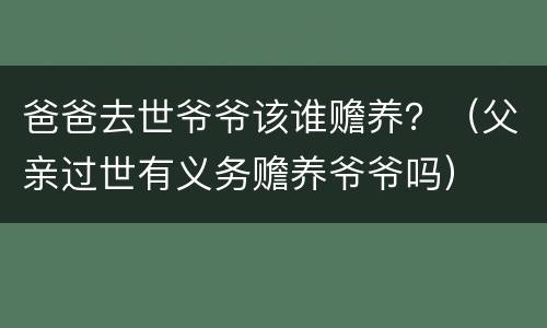 爸爸去世爷爷该谁赡养？（父亲过世有义务赡养爷爷吗）