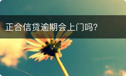 正合信贷逾期会上门吗？