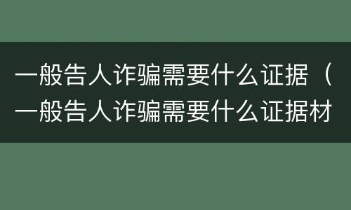 一般告人诈骗需要什么证据（一般告人诈骗需要什么证据材料）