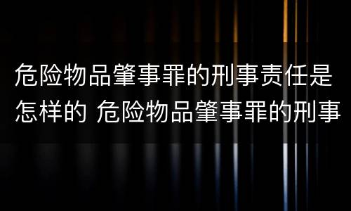 危险物品肇事罪的刑事责任是怎样的 危险物品肇事罪的刑事责任是怎样的