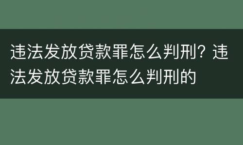 违法发放贷款罪怎么判刑? 违法发放贷款罪怎么判刑的