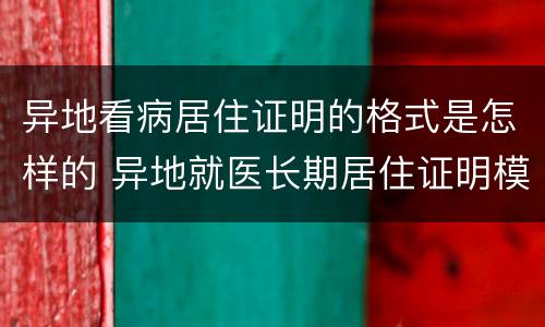 异地看病居住证明的格式是怎样的 异地就医长期居住证明模板