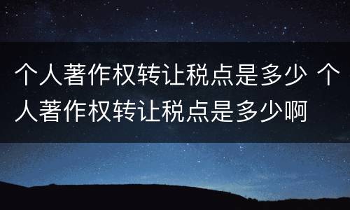 个人著作权转让税点是多少 个人著作权转让税点是多少啊