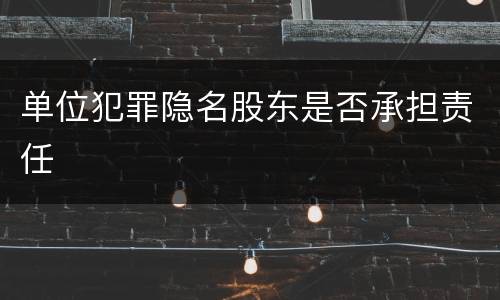 单位犯罪隐名股东是否承担责任