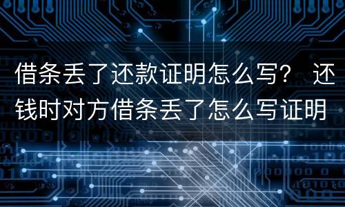 借条丢了还款证明怎么写？ 还钱时对方借条丢了怎么写证明