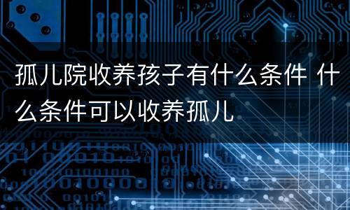 孤儿院收养孩子有什么条件 什么条件可以收养孤儿