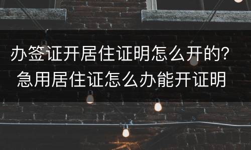 办签证开居住证明怎么开的？ 急用居住证怎么办能开证明
