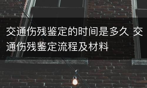 交通伤残鉴定的时间是多久 交通伤残鉴定流程及材料