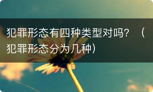 犯罪形态有四种类型对吗？（犯罪形态分为几种）