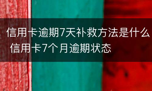 信用卡逾期7天补救方法是什么 信用卡7个月逾期状态