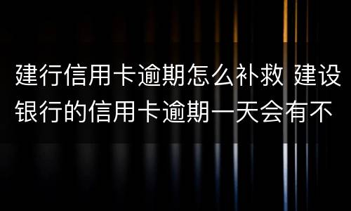 建行信用卡逾期怎么补救 建设银行的信用卡逾期一天会有不良记录
