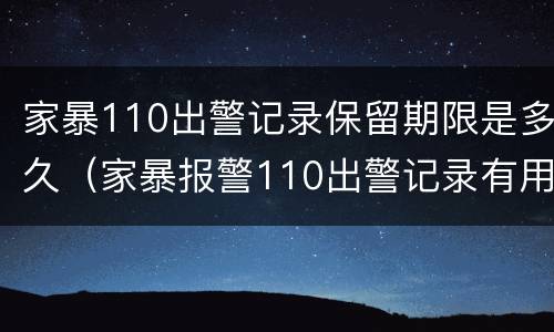 家暴110出警记录保留期限是多久（家暴报警110出警记录有用吗）