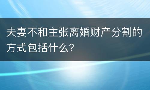 夫妻不和主张离婚财产分割的方式包括什么？