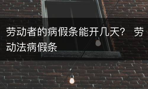 劳动者的病假条能开几天？ 劳动法病假条