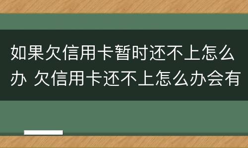 如果欠信用卡暂时还不上怎么办 欠信用卡还不上怎么办会有哪些后果