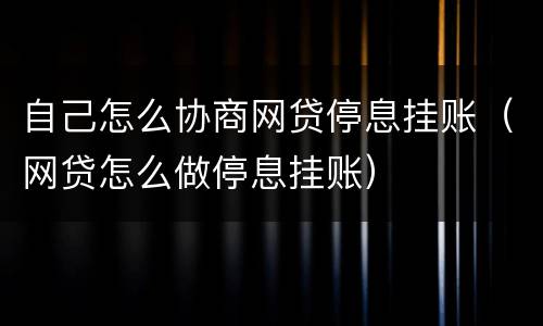 自己怎么协商网贷停息挂账（网贷怎么做停息挂账）