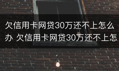 欠信用卡网贷30万还不上怎么办 欠信用卡网贷30万还不上怎么办呢