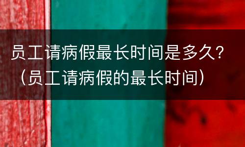 员工请病假最长时间是多久？（员工请病假的最长时间）