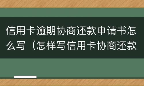 信用卡逾期协商还款申请书怎么写（怎样写信用卡协商还款申请书）