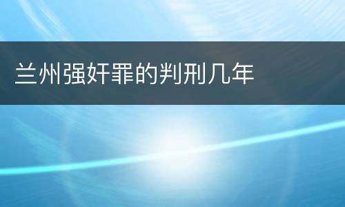 兰州强奸罪的判刑几年