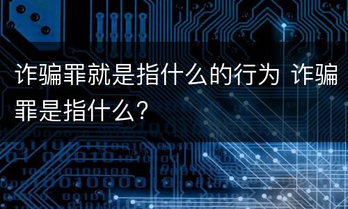 诈骗罪就是指什么的行为 诈骗罪是指什么?