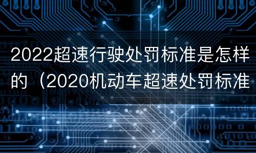 2022超速行驶处罚标准是怎样的（2020机动车超速处罚标准）