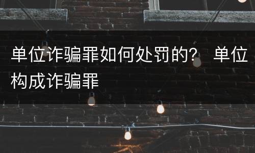 单位诈骗罪如何处罚的? 单位构成诈骗罪