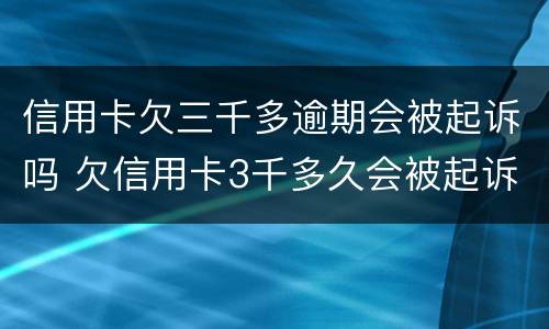 信用卡欠三千多逾期会被起诉吗 欠信用卡3千多久会被起诉