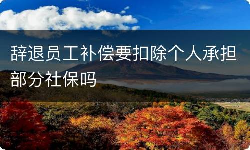 辞退员工补偿要扣除个人承担部分社保吗