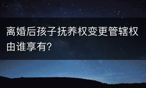 离婚后孩子抚养权变更管辖权由谁享有？