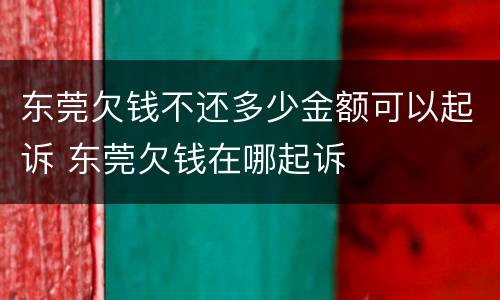 东莞欠钱不还多少金额可以起诉 东莞欠钱在哪起诉