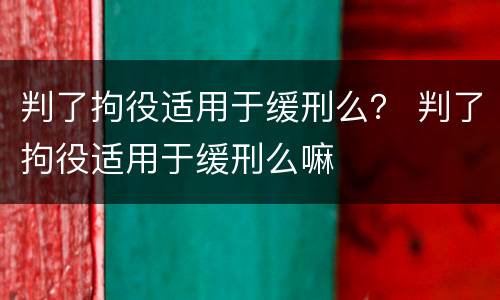 判了拘役适用于缓刑么？ 判了拘役适用于缓刑么嘛