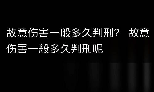 故意伤害一般多久判刑？ 故意伤害一般多久判刑呢